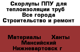 Скорлупы ППУ для теплоизоляции труб. - Все города Строительство и ремонт » Материалы   . Ханты-Мансийский,Нижневартовск г.